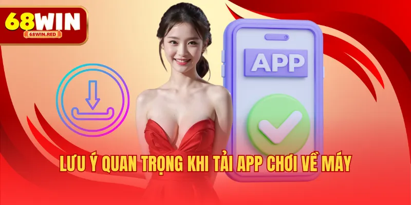 Lưu ý quan trọng khi tải app chơi về máy