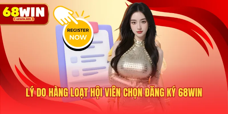 Lý do hàng loạt hội viên chọn đăng ký 68WIN