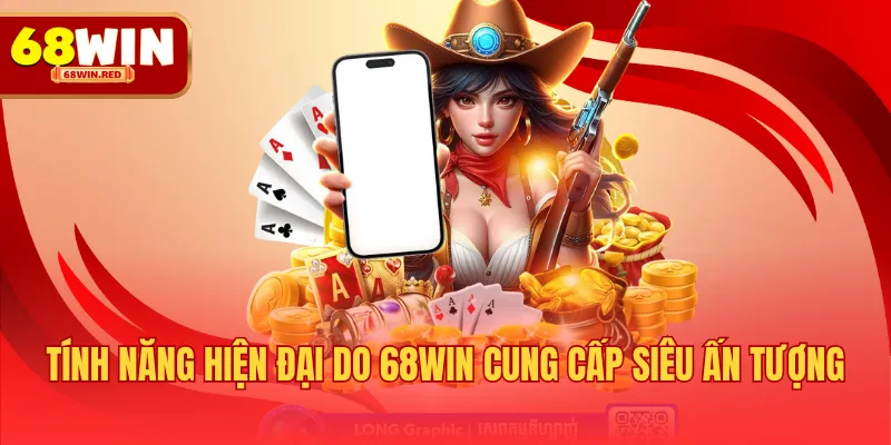 Tính năng hiện đại do 68WIN cung cấp siêu ấn tượng